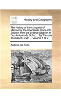 The History of the Conquest of Mexico by the Spaniards. Done Into English from the Original Spanish of Don Antonio de Solis, ... by Thomas Townsend, Esq; ... Volume 1 of 2