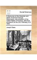 Discourse on the Character and Death of General George Washington, Late President of the United States of America, Delivered at Ipswich on the 22d. February, A.D. 1800.