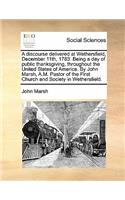 A discourse delivered at Wethersfield, December 11th, 1783. Being a day of public thanksgiving, throughout the United States of America. By John Marsh, A.M. Pastor of the First Church and Society in Wethersfield.