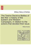 Twelve Decisive Battles of the War: a history of the Eastern and Western Campaigns, in relation to the actions that decided their issue.