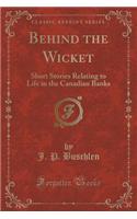 Behind the Wicket: Short Stories Relating to Life in the Canadian Banks (Classic Reprint)