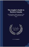 Angler's Guide to Eastern Canada: Showing Where, When and how to Fish for Salmon, Bass, Ouananiche and Trout