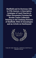Sheffield and its Environs 13th to 17th Century. A Descriptive Catalogue of Land Charters & Other Documents Forming the Brooke Taylor Collection Relating to the Outlying Districts of Sheffield, With 16 Genealogies and an Article on Hawksyard