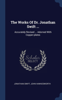The Works Of Dr. Jonathan Swift ...: Accurately Revised ... Adorned With Copper-plates