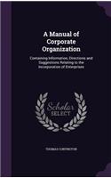 A Manual of Corporate Organization: Containing Information, Directions and Suggestions Relating to the Incorporation of Enterprises