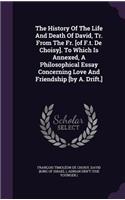 History Of The Life And Death Of David, Tr. From The Fr. [of F.t. De Choisy]. To Which Is Annexed, A Philosophical Essay Concerning Love And Friendship [by A. Drift.]