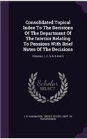 Consolidated Topical Index To The Decisions Of The Department Of The Interior Relating To Pensions With Brief Notes Of The Decisions