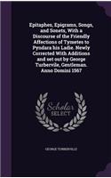 Epitaphes, Epigrams, Songs, and Sonets, With a Discourse of the Friendly Affections of Tymetes to Pyndara his Ladie. Newly Corrected With Additions and set out by George Turbervile, Gentleman. Anno Domini 1567