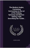 Modern Angler, Containing Instructions in the art of Fly-fishing, Spinning and Bottom-fishing, Fully Describing the Tackle ..