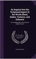 Inquiry Into the Scriptural Import of the Words Sheol, Hades, Tartarus, and Gehenna: All Translated Hell, in the Common English Version