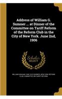 Address of William G. Sumner ... at Dinner of the Committee on Tariff Reform of the Reform Club in the City of New York. June 2nd, 1906