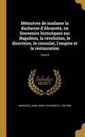 Memoires de Madame La Duchesse D'Abrantes, Ou Souvenirs Historiques Sur Napoleon, La Revolution, Le Directoire, Le Consulat, L'Empire Et La Restauration; Tome 8