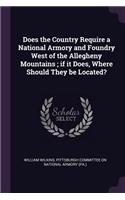 Does the Country Require a National Armory and Foundry West of the Allegheny Mountains; if it Does, Where Should They be Located?