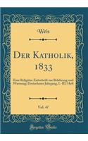 Der Katholik, 1833, Vol. 47: Eine Religiï¿½se Zeitschrift Zur Belehrung Und Warnung; Dreizehnter Jahrgang, I.-III. Heft (Classic Reprint): Eine Religiï¿½se Zeitschrift Zur Belehrung Und Warnung; Dreizehnter Jahrgang, I.-III. Heft (Classic Reprint)