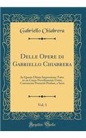 Delle Opere Di Gabriello Chiabrera, Vol. 3: In Questa Ultima Impressione Tutte in Un Corpo Novellamente Unite; Contenente Poemetti Profani, E Sacri (Classic Reprint)