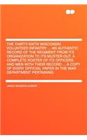 The Thirty-Sixth Wisconsin Volunteer Infantry ... an Authentic Record of the Regiment from Its Organization to Its Muster Out. a Complete Roster of Its Officers and Men with Their Record ... a Copy of Every Official Paper in the War Department Pert