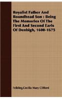 Royalist Father and Roundhead Son: Being the Memories of the First and Second Earls of Denbigh, 1600-1675