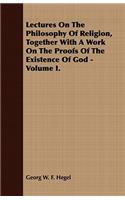 Lectures on the Philosophy of Religion, Together with a Work on the Proofs of the Existence of God - Volume I.