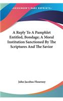 Reply To A Pamphlet Entitled, Bondage; A Moral Institution Sanctioned By The Scriptures And The Savior