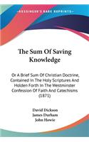 Sum Of Saving Knowledge: Or A Brief Sum Of Christian Doctrine, Contained In The Holy Scriptures And Holden Forth In The Westminster Confession Of Faith And Catechisms (1871)