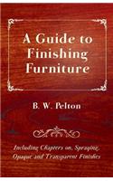 Guide to Finishing Furniture - Including Chapters on, Spraying, Opaque and Transparent Finishes