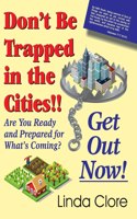 Don't Be Trapped in the Cities!! Get Out Now!: Are You Ready and Prepared for What's Coming?