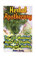 Herbal Apothecary: Top 150 Medicinal Herbs For Healthy Living and Healing