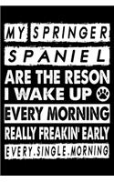 My Springer Spaniel Are The Reason I Wake Up Every Morning Really Freakin' Early Every.Single.Morning.: Great Accessories & Gift Idea for Springer Spaniel Owner & Lover.Lined journal Notebook With An Inspirational Quote.