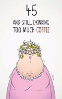 45 & Still Drinking Too Much Coffee: Funny Women's 45th Birthday 122 Page Diary Journal Notebook Gift For Coffee Lovers