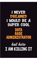 I Never Dreamed I would Be A Super Cool Data Base Administrator But Here I Am Killing It: 6x9 120 Pages Career Pride Motivational Quotes Blank Lined Job Notebook Journal