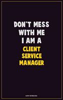 Don't Mess With Me, I Am A Client Service Manager: Career Motivational Quotes 6x9 120 Pages Blank Lined Notebook Journal