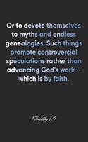 1 Timothy 1: 4 Notebook: Or to devote themselves to myths and endless genealogies. Such things promote controversial speculations rather than advancing God's wor