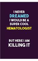 I Never Dreamed I would Be A Super Cool Hematologist But Here I Am Killing It