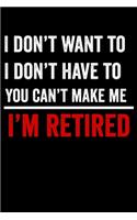 I Don't Want To I Don't Have To You Can't Make Me I'm Retired: Funny Retirement Gift 6x9 120 Page College Ruled Notebook