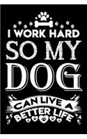 I work hard so my dog can live a better life: Cute dog lovers notebook journal - Dog owner appreciation gift - Lined Notebook Journal (6"x 9")