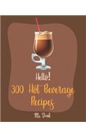 Hello! 300 Hot Beverage Recipes: Best Hot Beverage Cookbook Ever For Beginners [Apple Cider Book, Hot Chocolate Cookbook, Irish Coffee Recipe, Afternoon Tea Cookbook, Herbal Tea Ble(1 Hot Beverage Recipes)