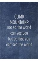 Climb Mountains Not So The World Can See You But So That You Can See The World