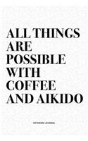 All Things Are Possible With Coffee And Aikido: A 6x9 Inch Notebook Diary Journal With A Bold Text Font Slogan On A Matte Cover and 120 Blank Lined Pages Makes A Great Alternative To A Card