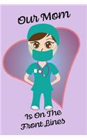 Our Mom Is On The Front Lines - Blank Lined Nurse Notebook 6 x 9