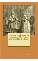 Learning at a loss, or the amours of Mr. Pedant and Miss Hartley [pt.2]
