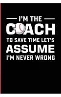 I'm the Coach to Save Time Let's Assume I'm Never Wrong