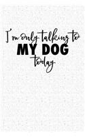 I'm Only Talking to My Dog Today: A 6x9 Inch Matte Softcover Notebook Journal with 120 Blank Lined Pages and a Funny Pet Dog Owner Cover Slogan