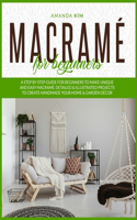 Macramé for Beginners: A Step by Step Guide for Beginners to Make Unique and Easy Macramé. Detailed & Illustrated Projects to Create Handmade Your Home & Garden Décor.