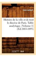 Histoire de la Ville Et de Tout Le Diocèse de Paris. Table Analytique. [Volume 1] (Éd.1883-1893)