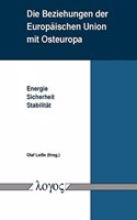 Die Beziehungen Der Europaischen Union Mit Osteuropa. Energie -- Sicherheit -- Stabilitat