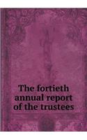 The Fortieth Annual Report of the Trustees