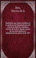 Manifiesto que dirije al publico el ex-prefecto del Departamento del Litoral de Bolivia, ciudadano Narciso de la Riva, dando cuenta de sus actos politicos y administrativos, junio 20 de 1877