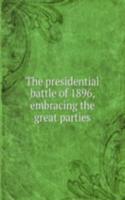 presidential battle of 1896, embracing the great parties