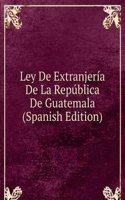 Ley De Extranjeria De La Republica De Guatemala (Spanish Edition)