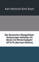 Die Deutschen Obstgeholze: Vorlesungen Gehalten Zu Berlin Im Winterhalbjahr 1875/76 (German Edition)